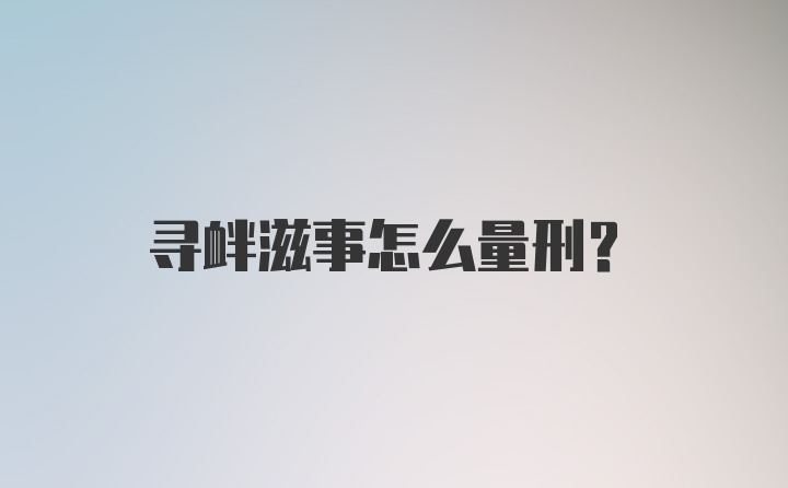 寻衅滋事怎么量刑？