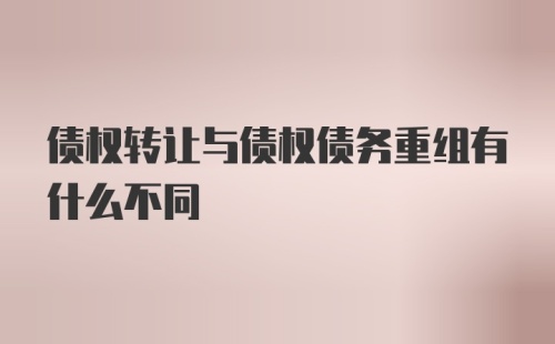 债权转让与债权债务重组有什么不同