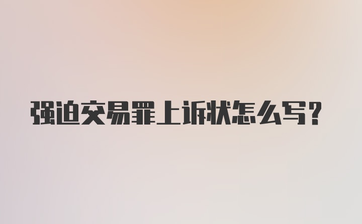 强迫交易罪上诉状怎么写？