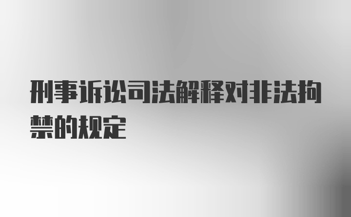 刑事诉讼司法解释对非法拘禁的规定