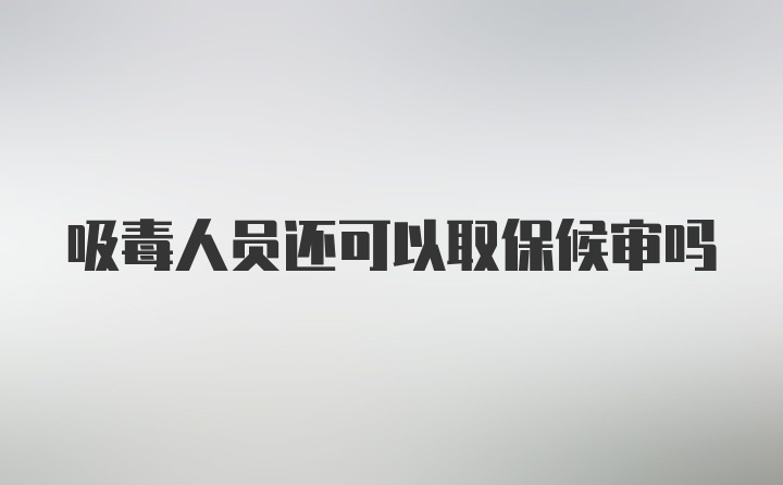 吸毒人员还可以取保候审吗