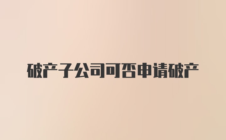 破产子公司可否申请破产