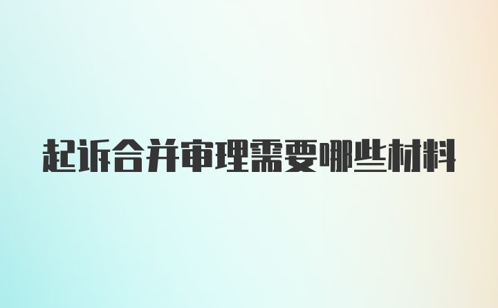 起诉合并审理需要哪些材料