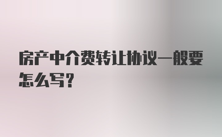 房产中介费转让协议一般要怎么写？