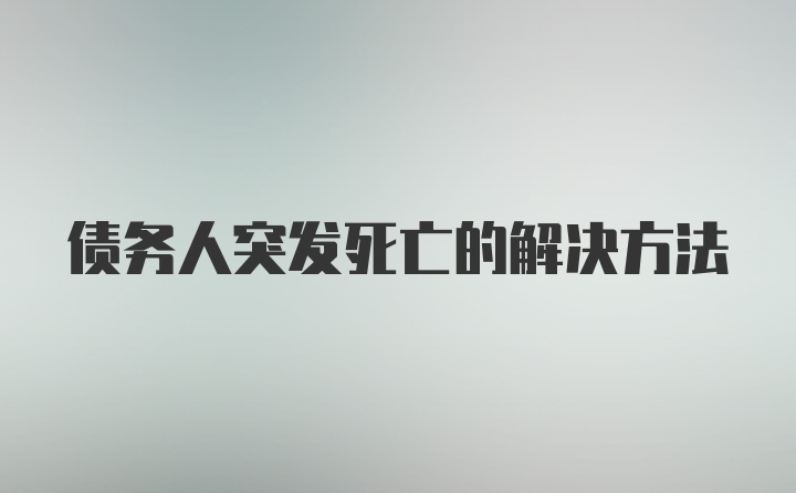 债务人突发死亡的解决方法