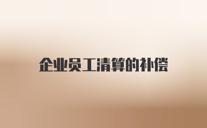 企业员工清算的补偿