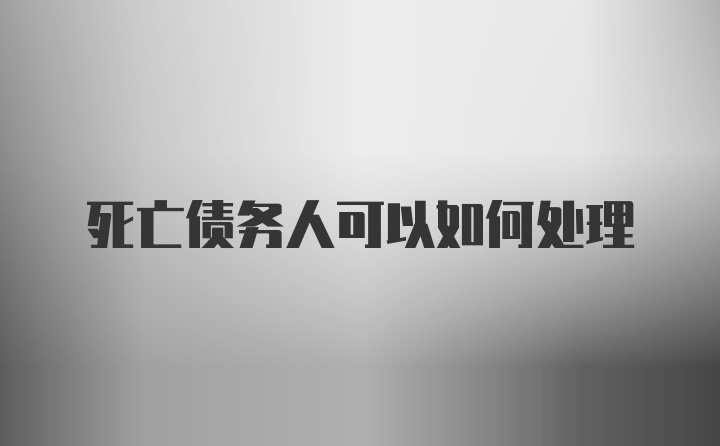 死亡债务人可以如何处理