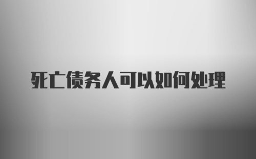 死亡债务人可以如何处理