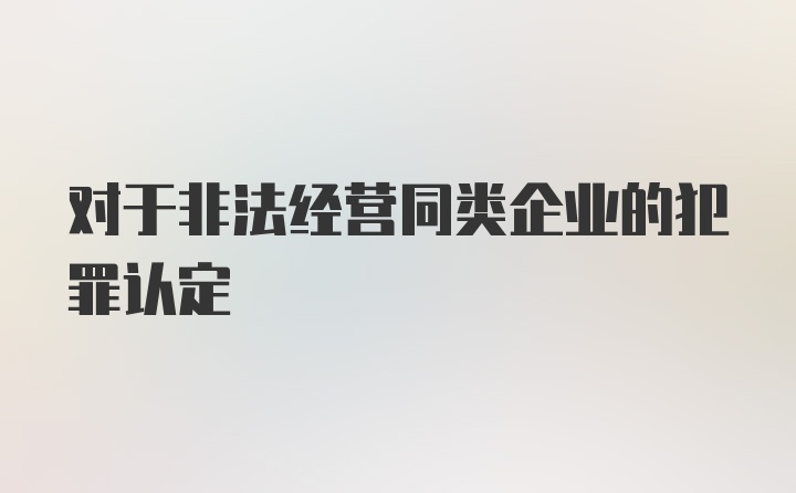 对于非法经营同类企业的犯罪认定