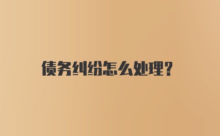 债务纠纷怎么处理？