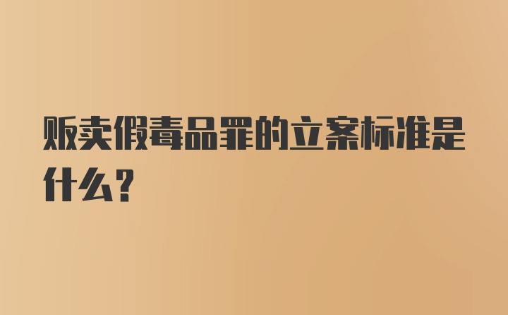 贩卖假毒品罪的立案标准是什么？