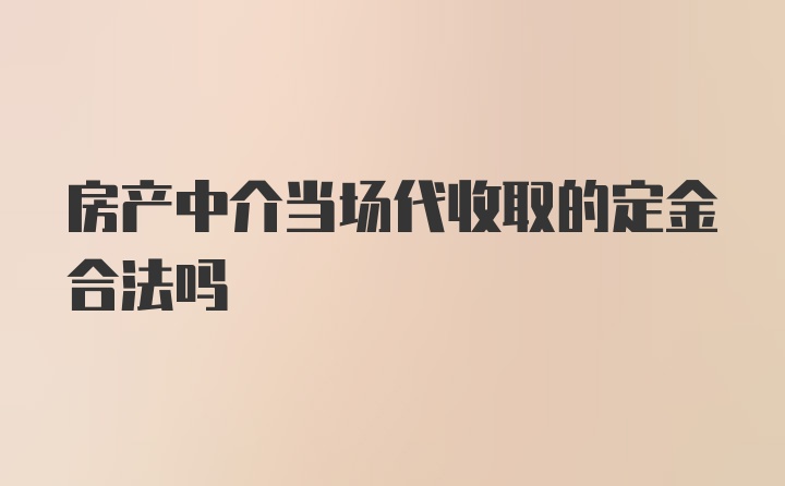 房产中介当场代收取的定金合法吗