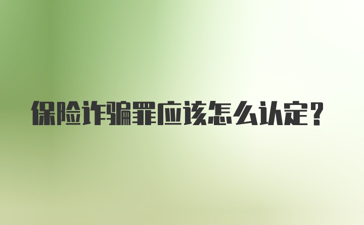 保险诈骗罪应该怎么认定？