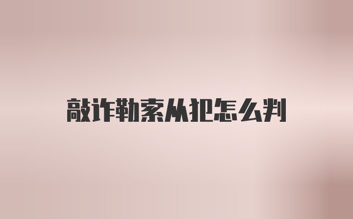 敲诈勒索从犯怎么判