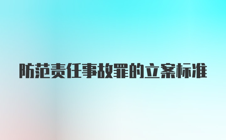 防范责任事故罪的立案标准