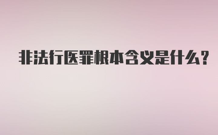 非法行医罪根本含义是什么？