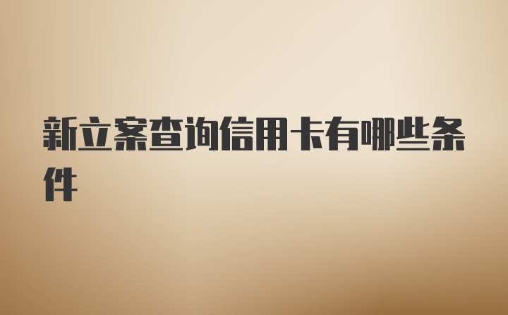 新立案查询信用卡有哪些条件