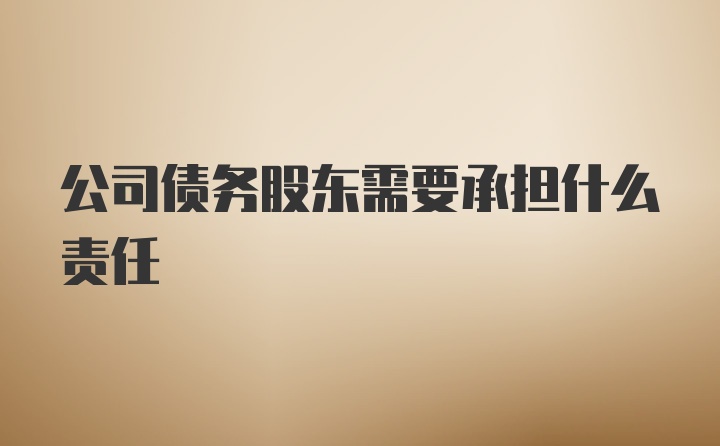 公司债务股东需要承担什么责任