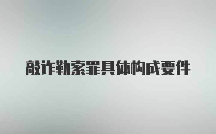 敲诈勒索罪具体构成要件