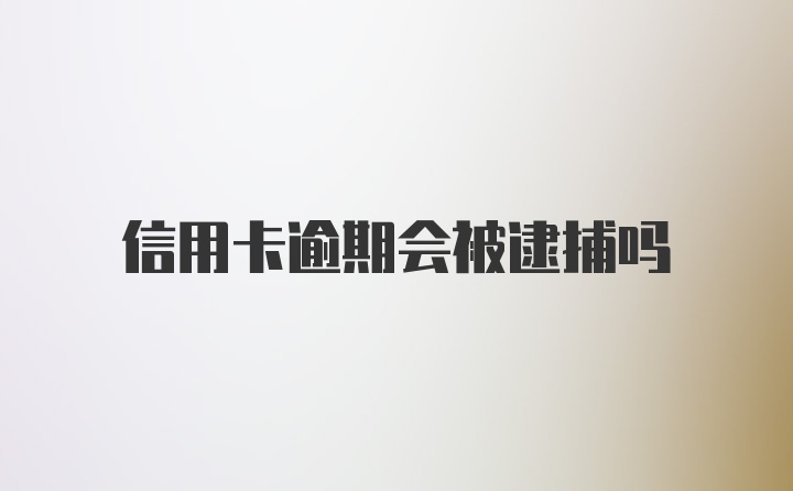 信用卡逾期会被逮捕吗