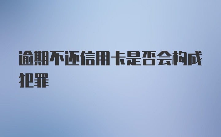 逾期不还信用卡是否会构成犯罪