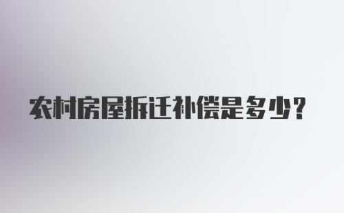 农村房屋拆迁补偿是多少？