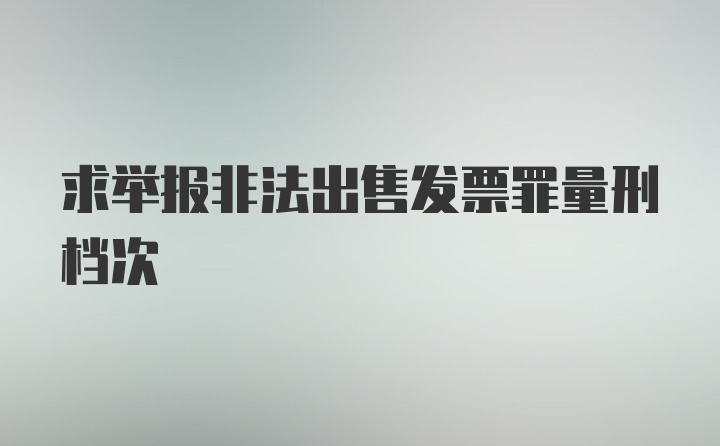 求举报非法出售发票罪量刑档次