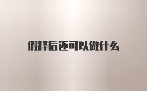 假释后还可以做什么