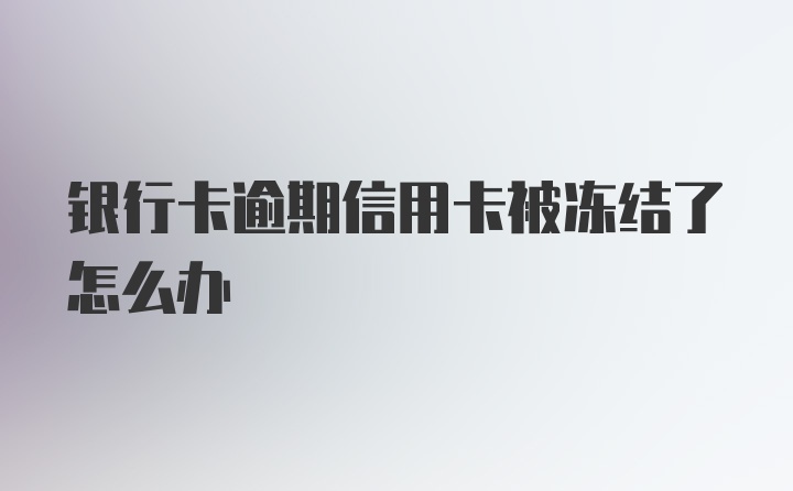 银行卡逾期信用卡被冻结了怎么办