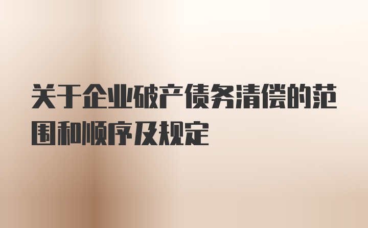 关于企业破产债务清偿的范围和顺序及规定