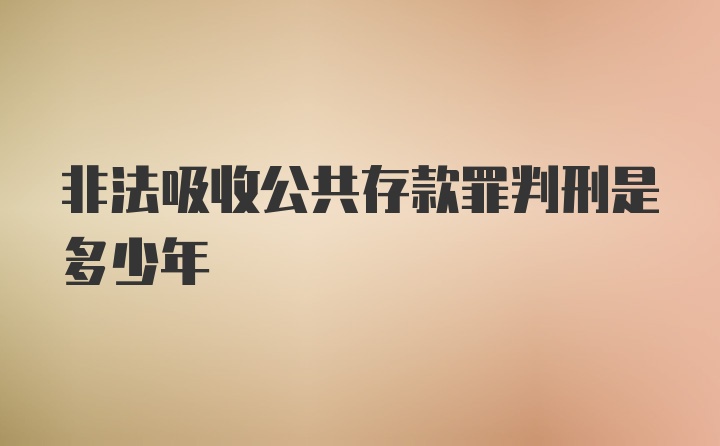 非法吸收公共存款罪判刑是多少年