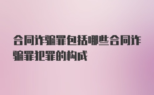 合同诈骗罪包括哪些合同诈骗罪犯罪的构成