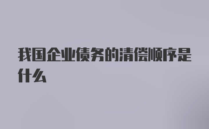 我国企业债务的清偿顺序是什么