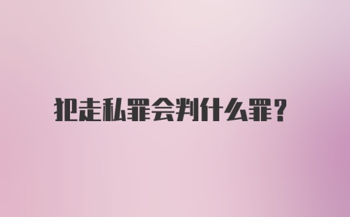 犯走私罪会判什么罪？