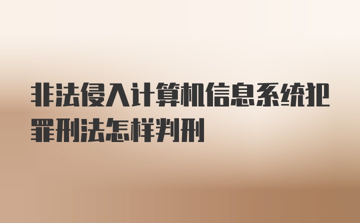 非法侵入计算机信息系统犯罪刑法怎样判刑