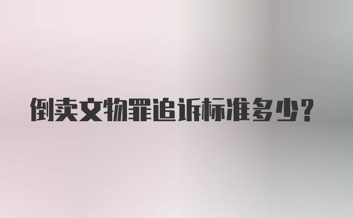 倒卖文物罪追诉标准多少？