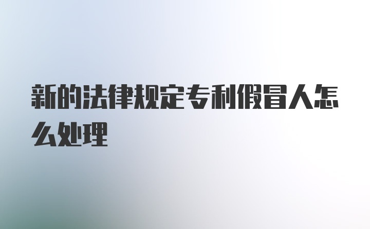 新的法律规定专利假冒人怎么处理