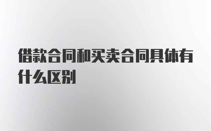 借款合同和买卖合同具体有什么区别