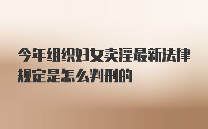 今年组织妇女卖淫最新法律规定是怎么判刑的