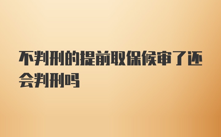 不判刑的提前取保候审了还会判刑吗