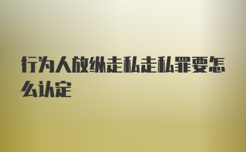 行为人放纵走私走私罪要怎么认定