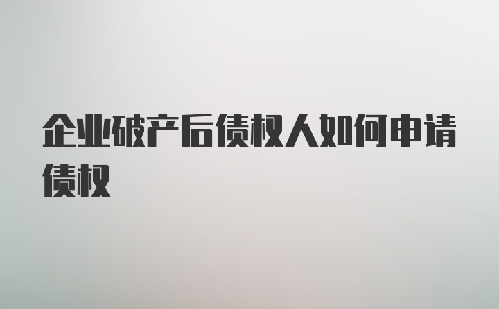 企业破产后债权人如何申请债权