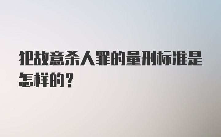 犯故意杀人罪的量刑标准是怎样的？