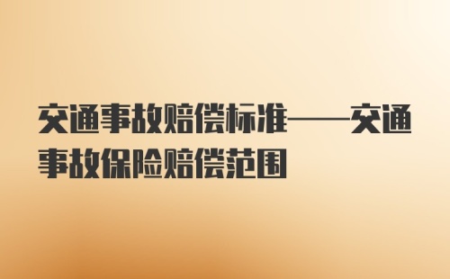 交通事故赔偿标准——交通事故保险赔偿范围