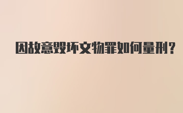 因故意毁坏文物罪如何量刑？