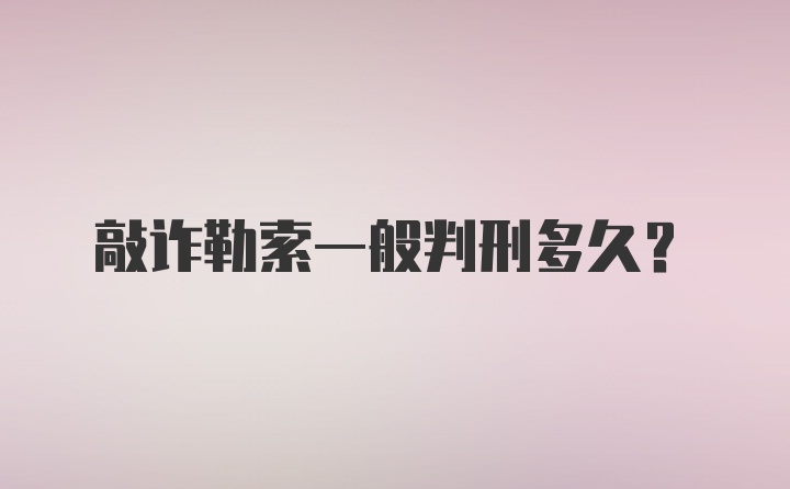 敲诈勒索一般判刑多久？