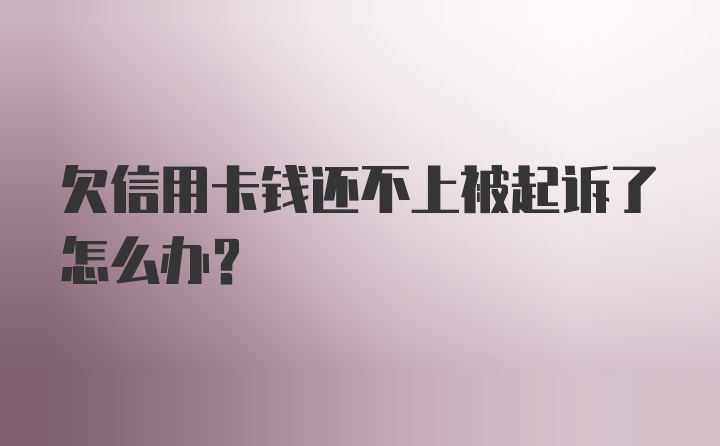 欠信用卡钱还不上被起诉了怎么办？