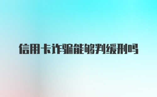 信用卡诈骗能够判缓刑吗