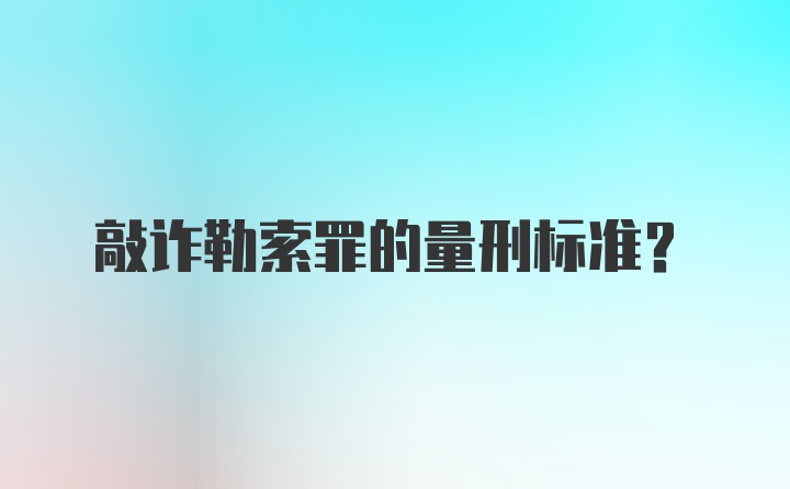 敲诈勒索罪的量刑标准？