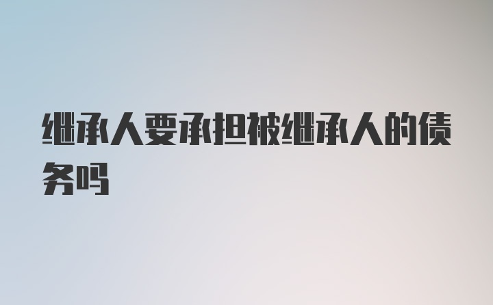 继承人要承担被继承人的债务吗